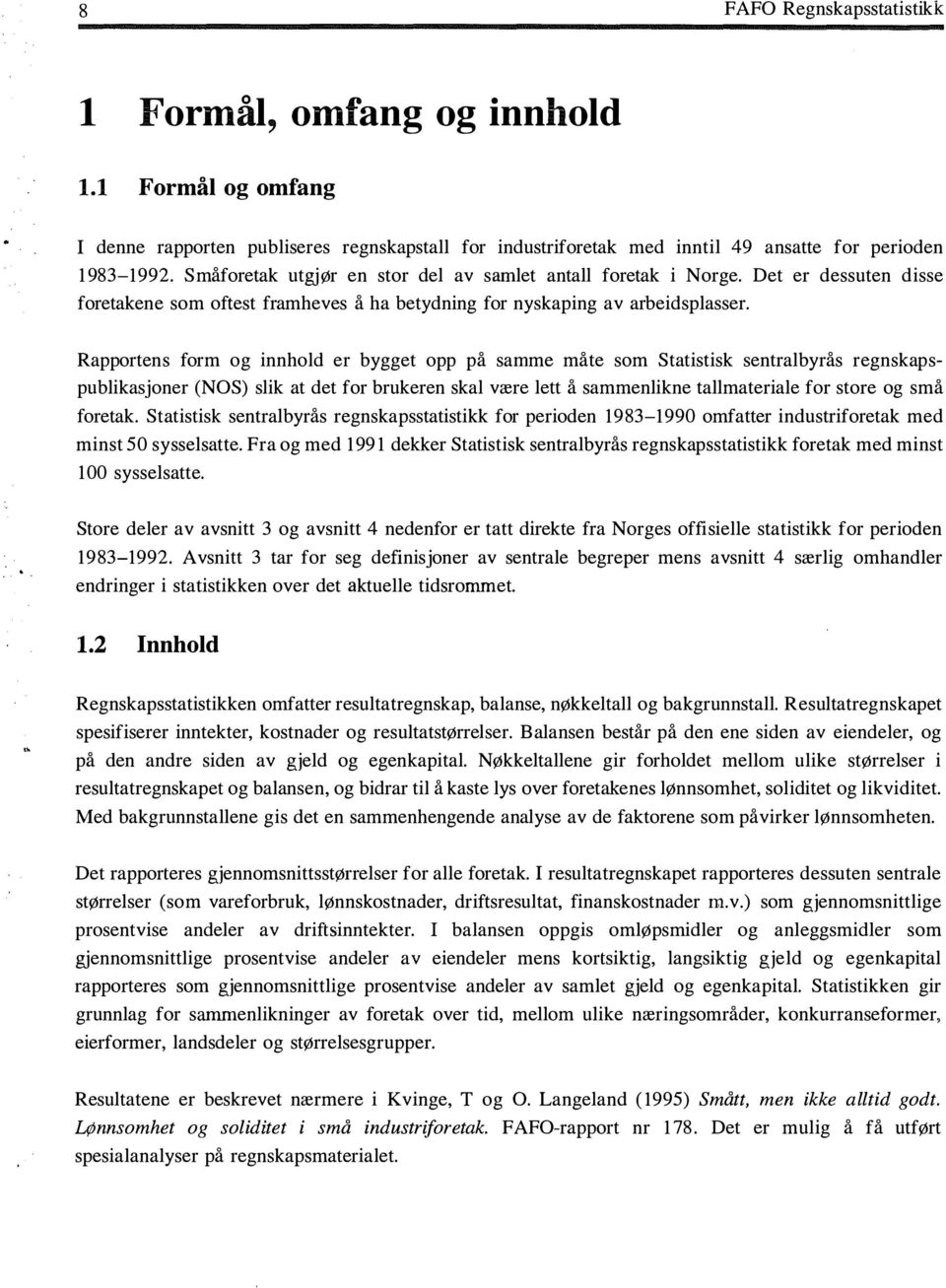 Rapportens form og innhold er bygget opp på samme måte som Statistisk sentralbyrås regnskapspublikasjoner (NOS) slik at det for brukeren skal være lett å sammenlikne tallmateriale for store og små