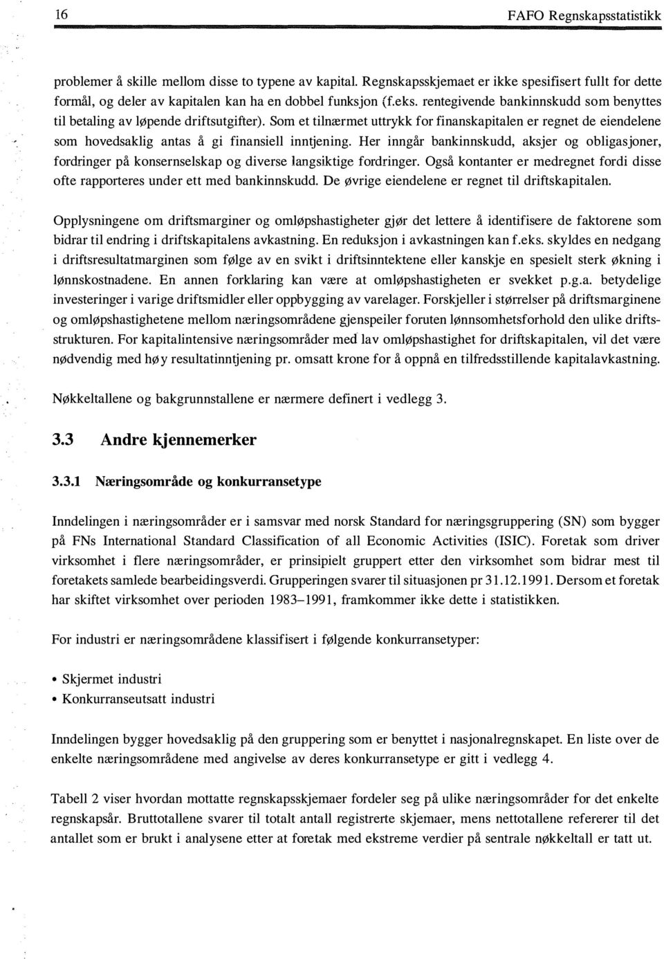 Her inngår bankinnskudd, aksjer og obligasjoner, fordringer på konsernselskap og diverse langsiktige fordringer. Også kontanter er medregnet fordi disse ofte rapporteres under ett med bankinnskudd.