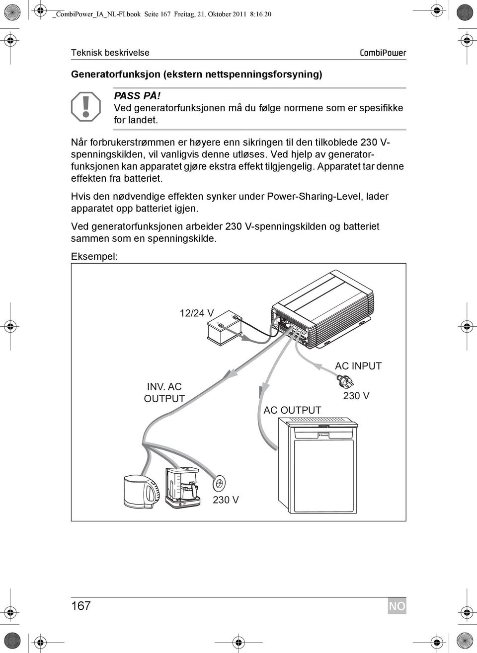 Når forbrukerstrømmen er høyere enn sikringen til den tilkoblede 230 V- spenningskilden, vil vanligvis denne utløses. Ved hjelp av generatorfunksjonen kan apparatet gjøre ekstra effekt tilgjengelig.