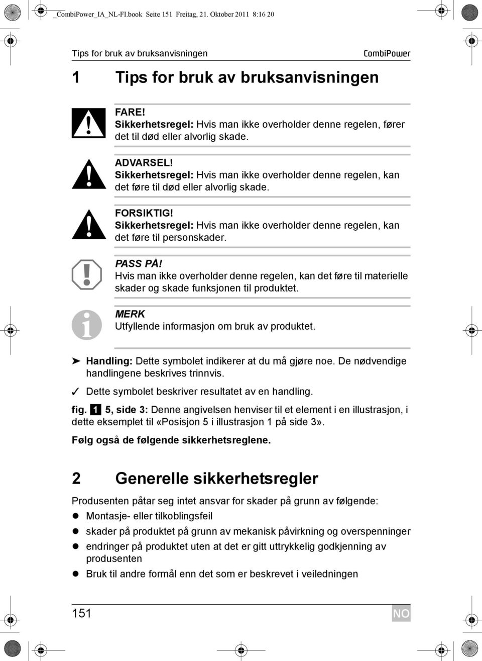 Sikkerhetsregel: Hvis man ikke overholder denne regelen, kan det føre til død eller alvorlig skade.! FORSIKTIG! Sikkerhetsregel: Hvis man ikke overholder denne regelen, kan det føre til personskader.