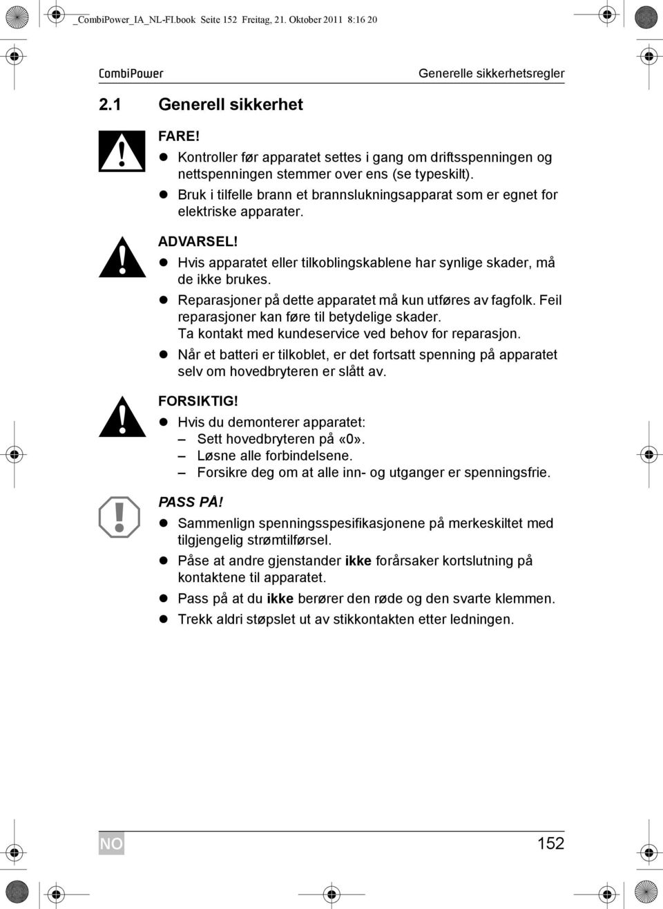 ! ADVARSEL! Hvis apparatet eller tilkoblingskablene har synlige skader, må de ikke brukes. Reparasjoner på dette apparatet må kun utføres av fagfolk. Feil reparasjoner kan føre til betydelige skader.