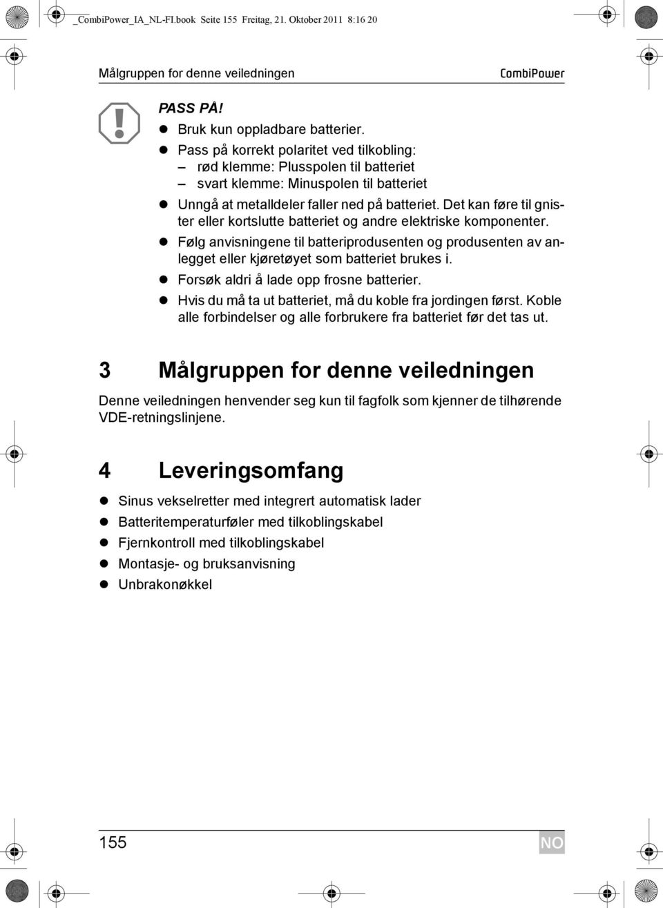 Det kan føre til gnister eller kortslutte batteriet og andre elektriske komponenter. Følg anvisningene til batteriprodusenten og produsenten av anlegget eller kjøretøyet som batteriet brukes i.