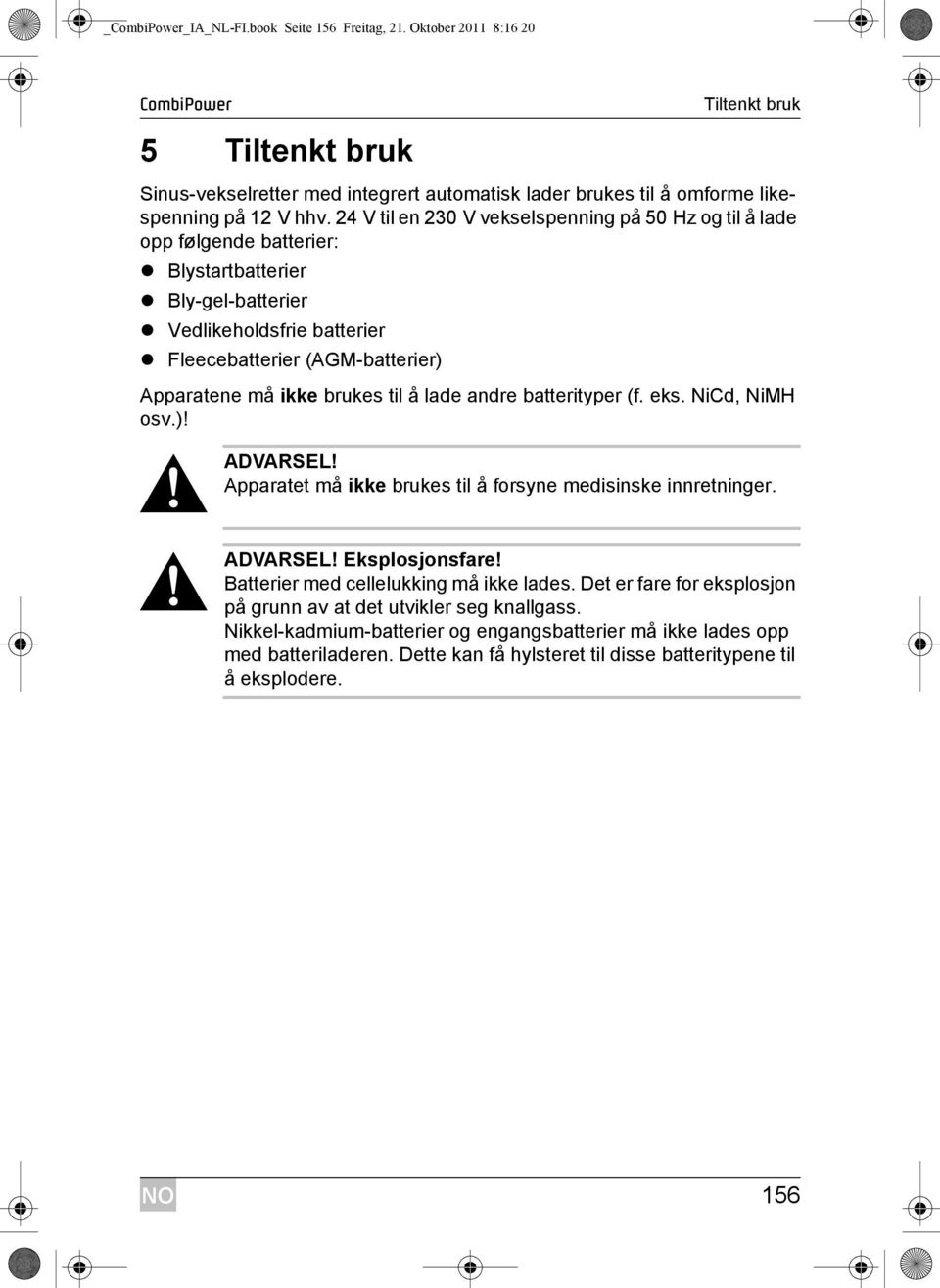 brukes til å lade andre batterityper (f. eks. NiCd, NiMH osv.)!! ADVARSEL! Apparatet må ikke brukes til å forsyne medisinske innretninger.! ADVARSEL! Eksplosjonsfare!