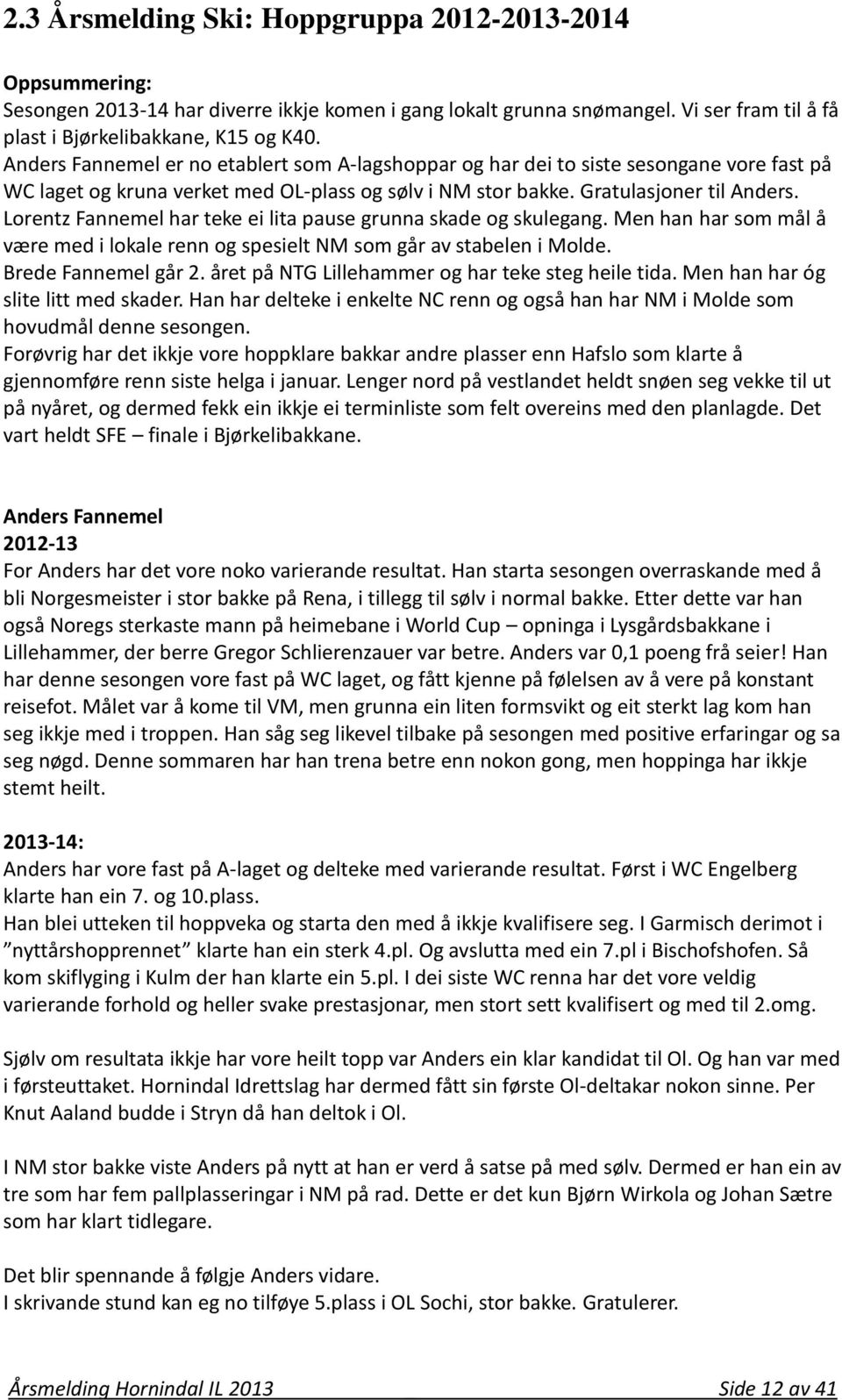 Lorentz Fannemel har teke ei lita pause grunna skade og skulegang. Men han har som mål å være med i lokale renn og spesielt NM som går av stabelen i Molde. Brede Fannemel går 2.