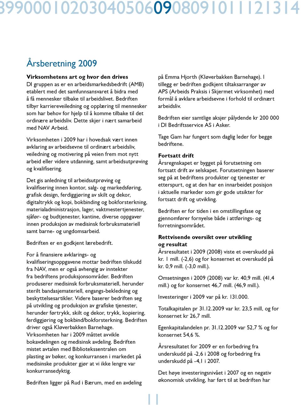 Virksomheten i 2009 har i hovedsak vært innen avklaring av arbeidsevne til ordinært arbeidsliv, veiledning og motivering på veien frem mot nytt arbeid eller videre utdanning, samt arbeidsutprøving og