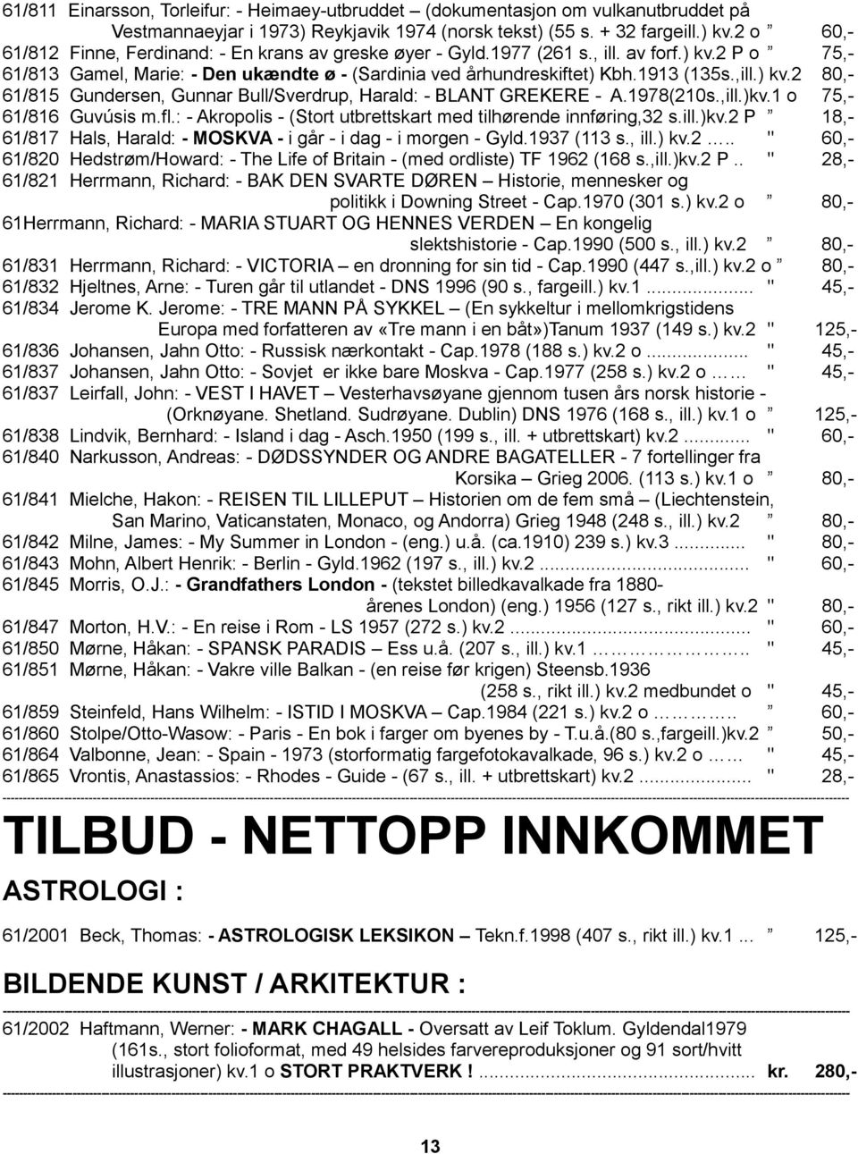 ) kv.2 80,- 61/815 Gundersen, Gunnar Bull/Sverdrup, Harald: - BLANT GREKERE - A.1978(210s.,ill.)kv.1 o 75,- 61/816 Guvúsis m.fl.: - Akropolis - (Stort utbrettskart med tilhørende innføring,32 s.ill.)kv.2 P 18,- 61/817 Hals, Harald: - MOSKVA - i går - i dag - i morgen - Gyld.