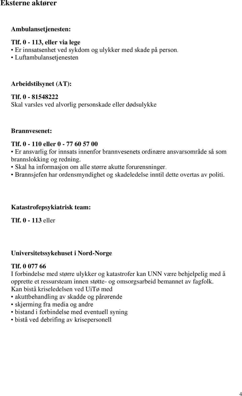 0-110 eller 0-77 60 57 00 Er ansvarlig for innsats innenfor brannvesenets ordinære ansvarsområde så som brannslokking og redning. Skal ha informasjon om alle større akutte forurensninger.