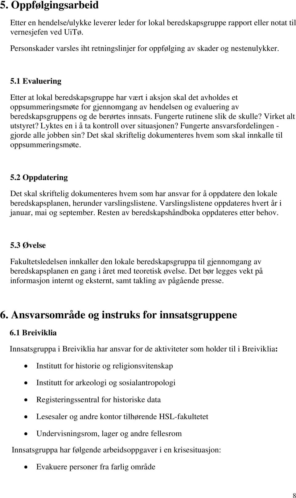 1 Evaluering Etter at lokal beredskapsgruppe har vært i aksjon skal det avholdes et oppsummeringsmøte for gjennomgang av hendelsen og evaluering av beredskapsgruppens og de berørtes innsats.