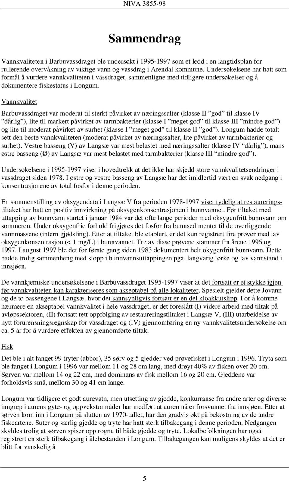 Vannkvalitet Barbuvassdraget var moderat til sterkt påvirket av næringssalter (klasse II god til klasse IV dårlig ), lite til markert påvirket av tarmbakterier (klasse I meget god til klasse III