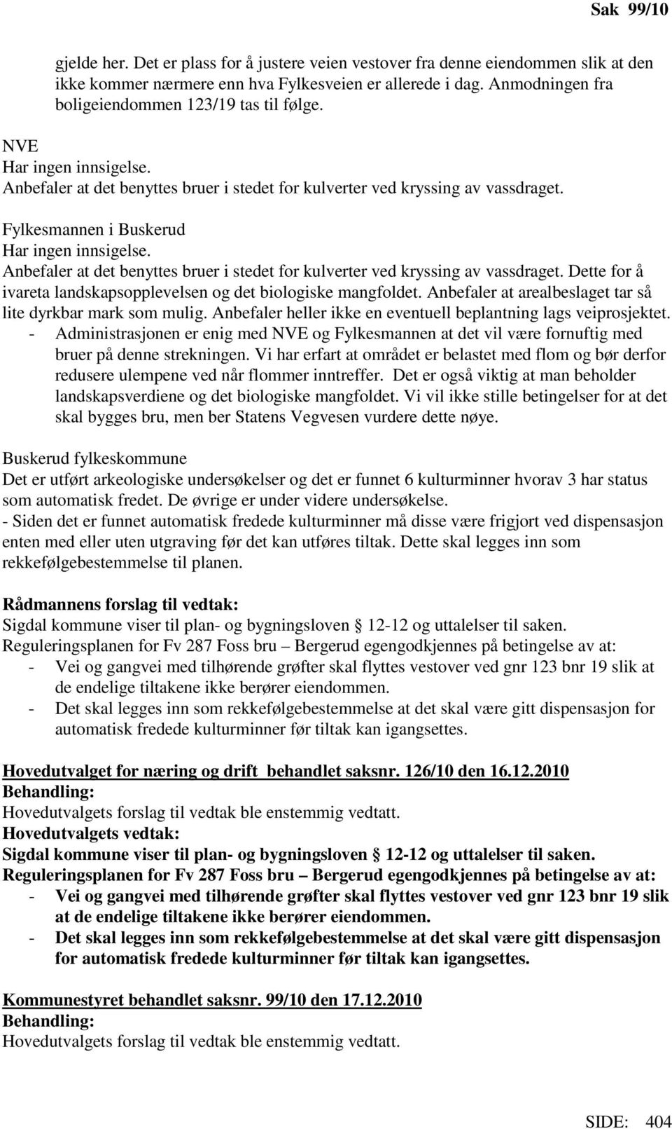 Fylkesmannen i Buskerud Har ingen innsigelse. Anbefaler at det benyttes bruer i stedet for kulverter ved kryssing av vassdraget. Dette for å ivareta landskapsopplevelsen og det biologiske mangfoldet.