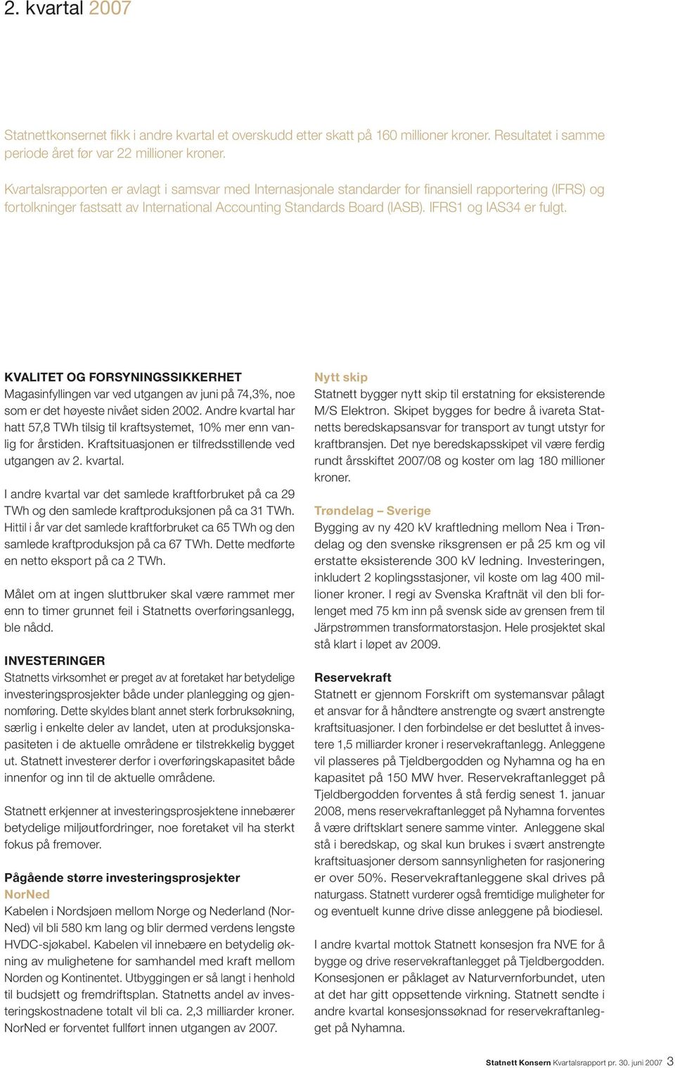IFRS1 og IAS34 er fulgt. KVALITET OG FORSYNINGSSIKKERHET Magasinfyllingen var ved utgangen av juni på 74,3%, noe som er det høyeste nivået siden 2002.