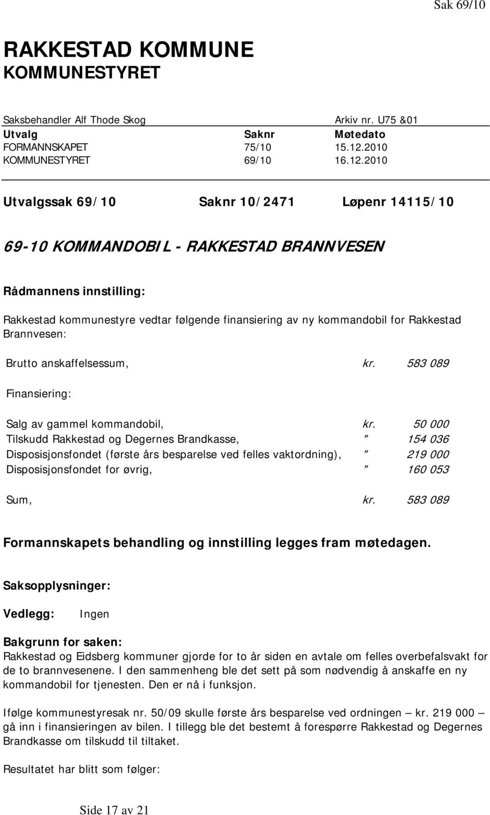 2010 Utvalgssak 69/10 Saknr 10/2471 Løpenr 14115/10 69-10 KOMMANDOBIL - RAKKESTAD BRANNVESEN Rådmannens innstilling: Rakkestad kommunestyre vedtar følgende finansiering av ny kommandobil for