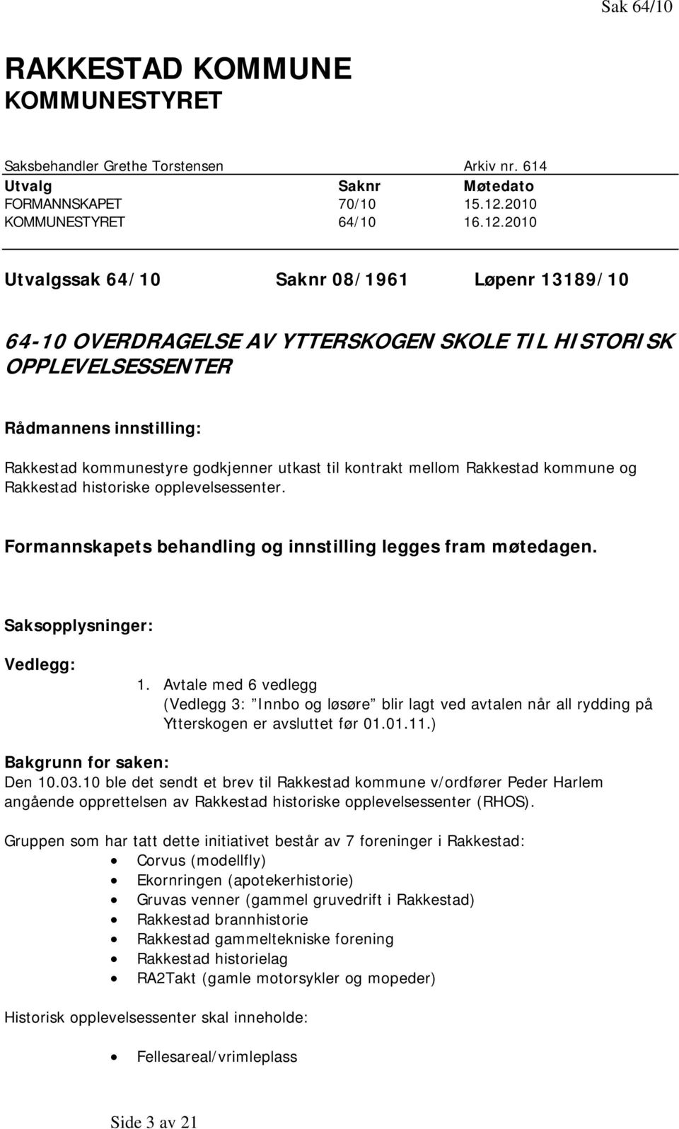 2010 Utvalgssak 64/10 Saknr 08/1961 Løpenr 13189/10 64-10 OVERDRAGELSE AV YTTERSKOGEN SKOLE TIL HISTORISK OPPLEVELSESSENTER Rådmannens innstilling: Rakkestad kommunestyre godkjenner utkast til