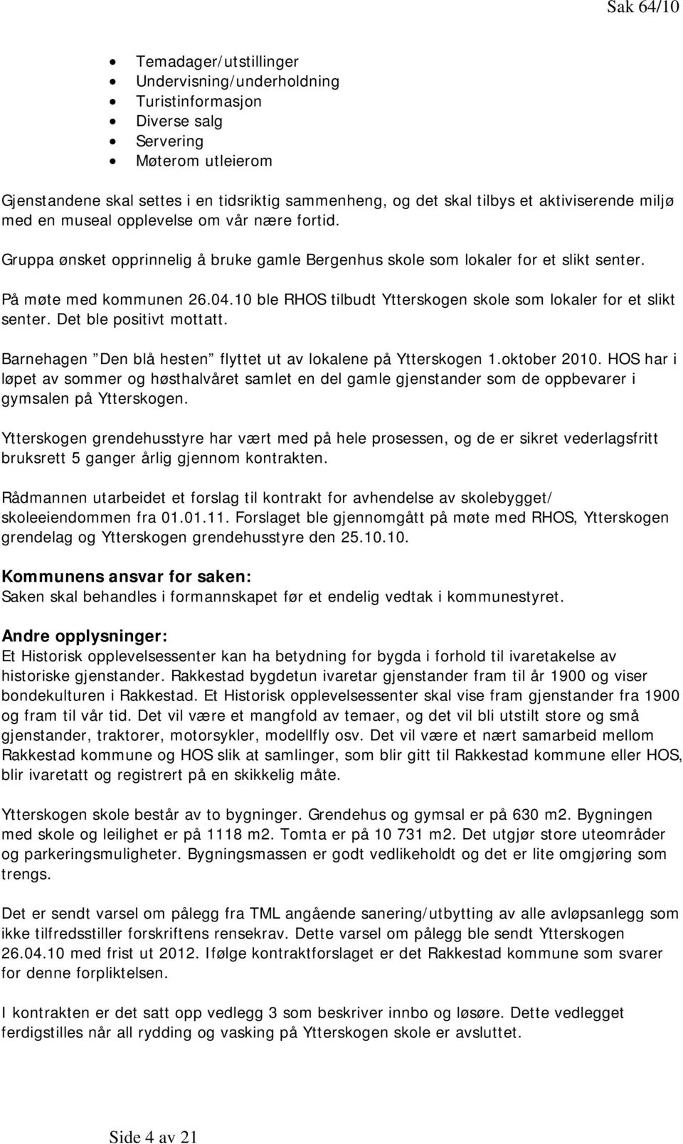 10 ble RHOS tilbudt Ytterskogen skole som lokaler for et slikt senter. Det ble positivt mottatt. Barnehagen Den blå hesten flyttet ut av lokalene på Ytterskogen 1.oktober 2010.