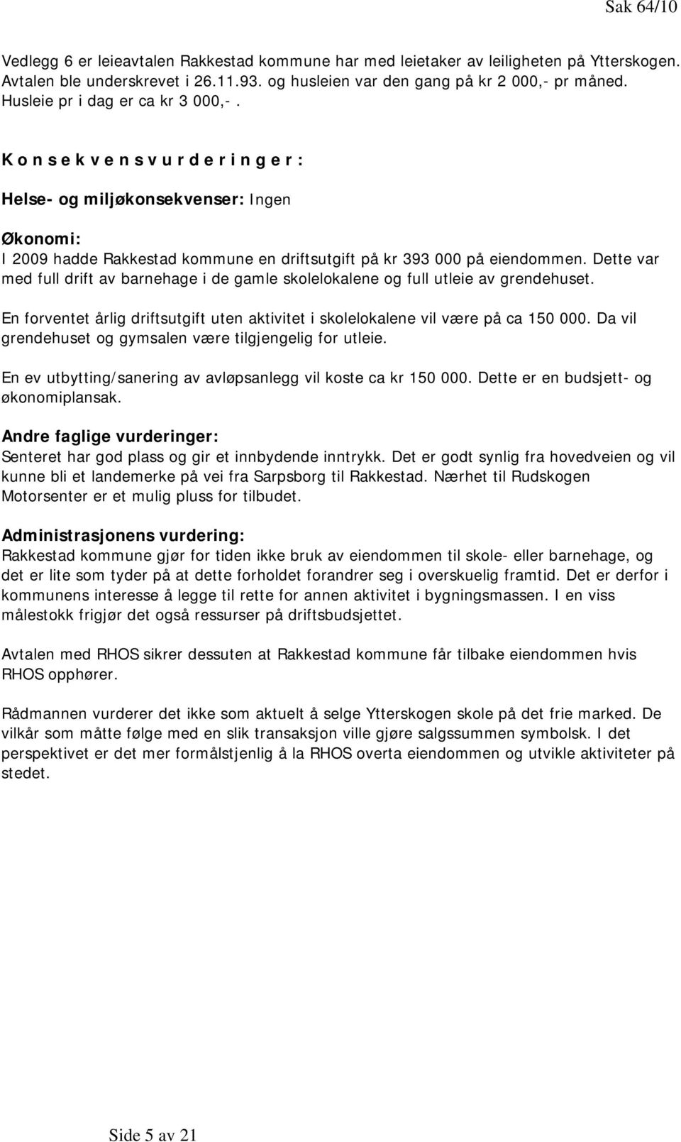 Dette var med full drift av barnehage i de gamle skolelokalene og full utleie av grendehuset. En forventet årlig driftsutgift uten aktivitet i skolelokalene vil være på ca 150 000.