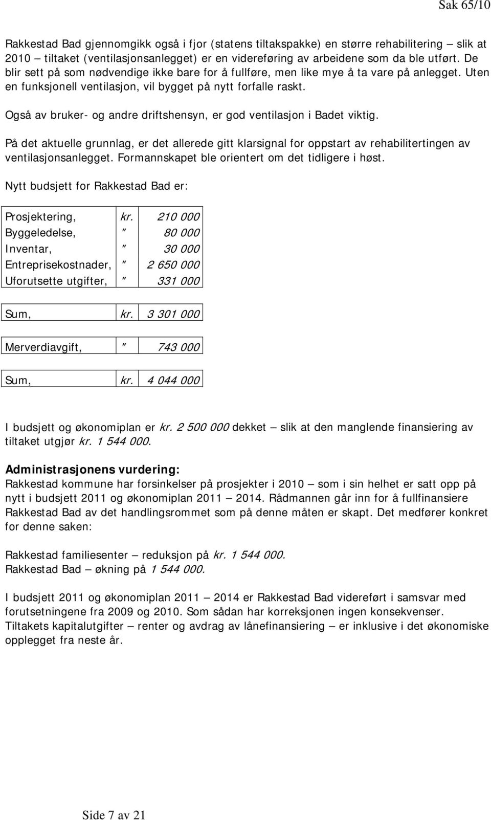 Også av bruker- og andre driftshensyn, er god ventilasjon i Badet viktig. På det aktuelle grunnlag, er det allerede gitt klarsignal for oppstart av rehabilitertingen av ventilasjonsanlegget.