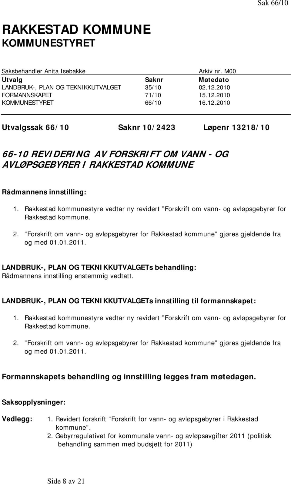 Rakkestad kommunestyre vedtar ny revidert Forskrift om vann- og avløpsgebyrer for Rakkestad kommune. 2. Forskrift om vann- og avløpsgebyrer for Rakkestad kommune gjøres gjeldende fra og med 01.01.2011.