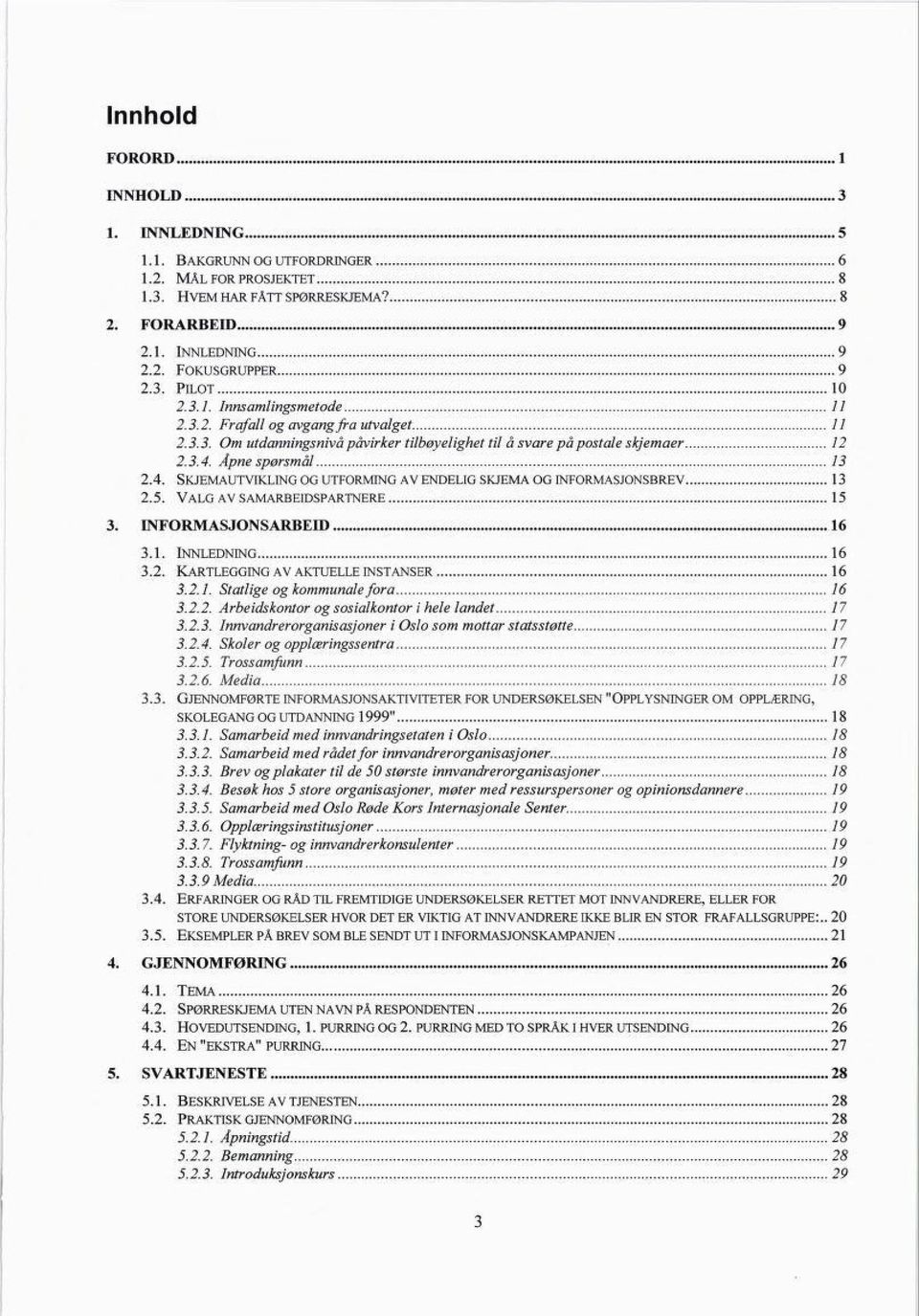 2.3.4. Åpne spørsmål Skjemautvikling og utforming av endelig skjema og informasjonsbrev 13 13 2.5. Valg av samarbeidspartnere 15 3. INFORMASJONSARBED3 16 3.1. innledning 16 3.2. Kartlegging av aktuelle instanser 16 3.