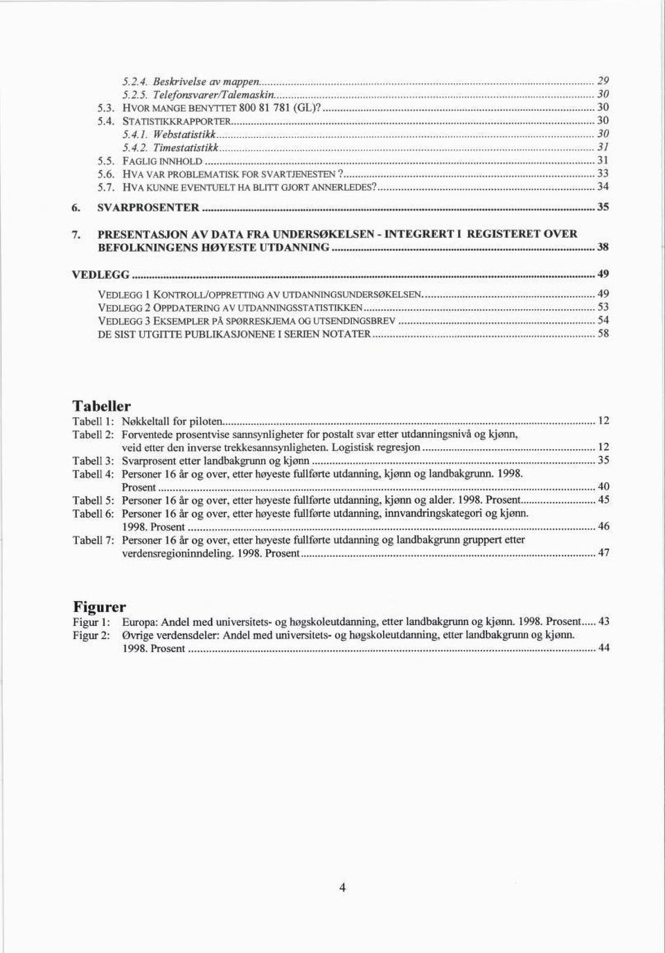 PRESENTASJON AV DATA FRA UNDERSØKELSEN - INTEGRERT I REGISTERET OVER BEFOLKNINGENS HØYESTE UTDANNING 38 VEDLEGG 49 Vedlegg 1 Kontroll/oppretting av utdanningsundersøkelsen 49 Vedlegg 2 Oppdatering av