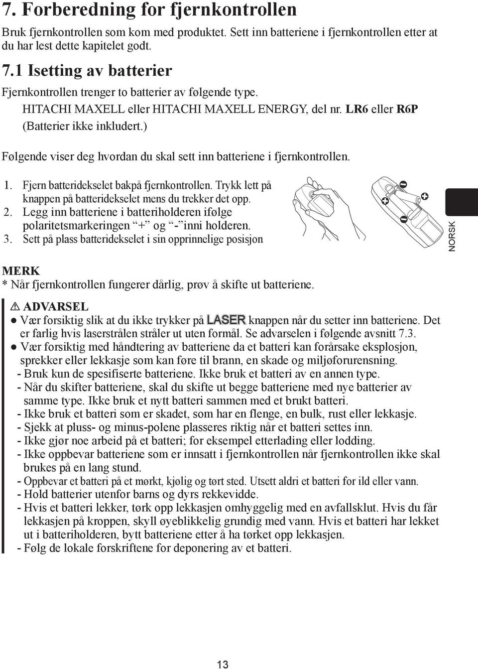 ) Følgende viser deg hvordan du skal sett inn batteriene i fjernkontrollen. 1. Fjern batteridekselet bakpå fjernkontrollen. Trykk lett på knappen på batteridekselet mens du trekker det opp. 2.