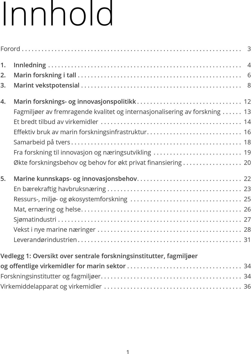 .. 14 Effektiv bruk av marin forskningsinfrastruktur.... 16 Samarbeid på tvers... 18 Fra forskning til innovasjon og næringsutvikling... 19 Økte forskningsbehov og behov for økt privat finansiering.