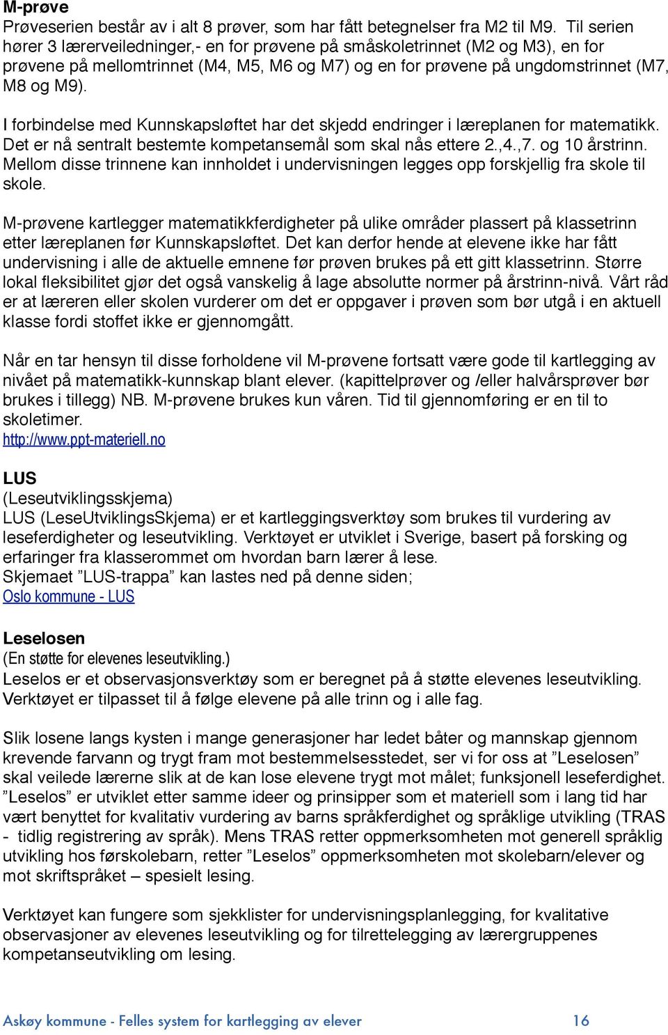 I forbindelse med Kunnskapsløftet har det skjedd endringer i læreplanen for matematikk. Det er nå sentralt bestemte kompetansemål som skal nås ettere 2.,4.,7. og 10 årstrinn.