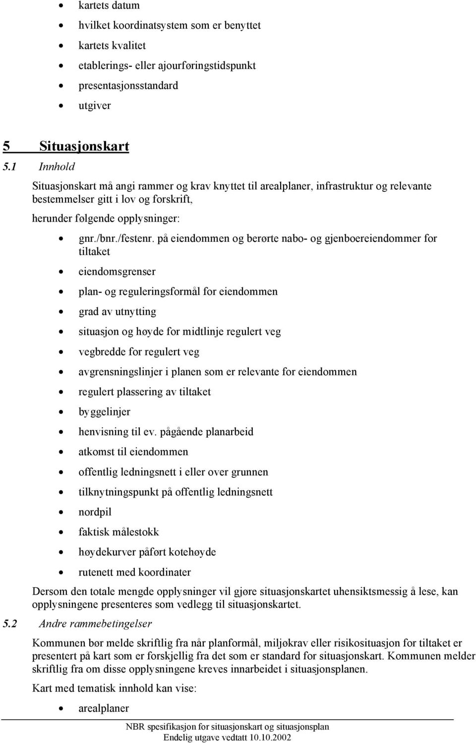 på eiendommen og berørte nabo- og gjenboereiendommer for tiltaket eiendomsgrenser plan- og reguleringsformål for eiendommen grad av utnytting situasjon og høyde for midtlinje regulert veg vegbredde