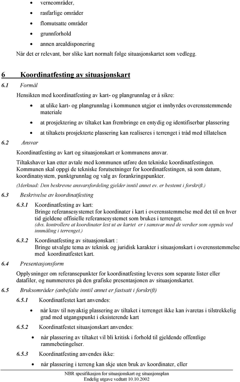 2 Ansvar at ulike kart- og plangrunnlag i kommunen utgjør et innbyrdes overensstemmende materiale at prosjektering av tiltaket kan frembringe en entydig og identifiserbar plassering at tiltakets