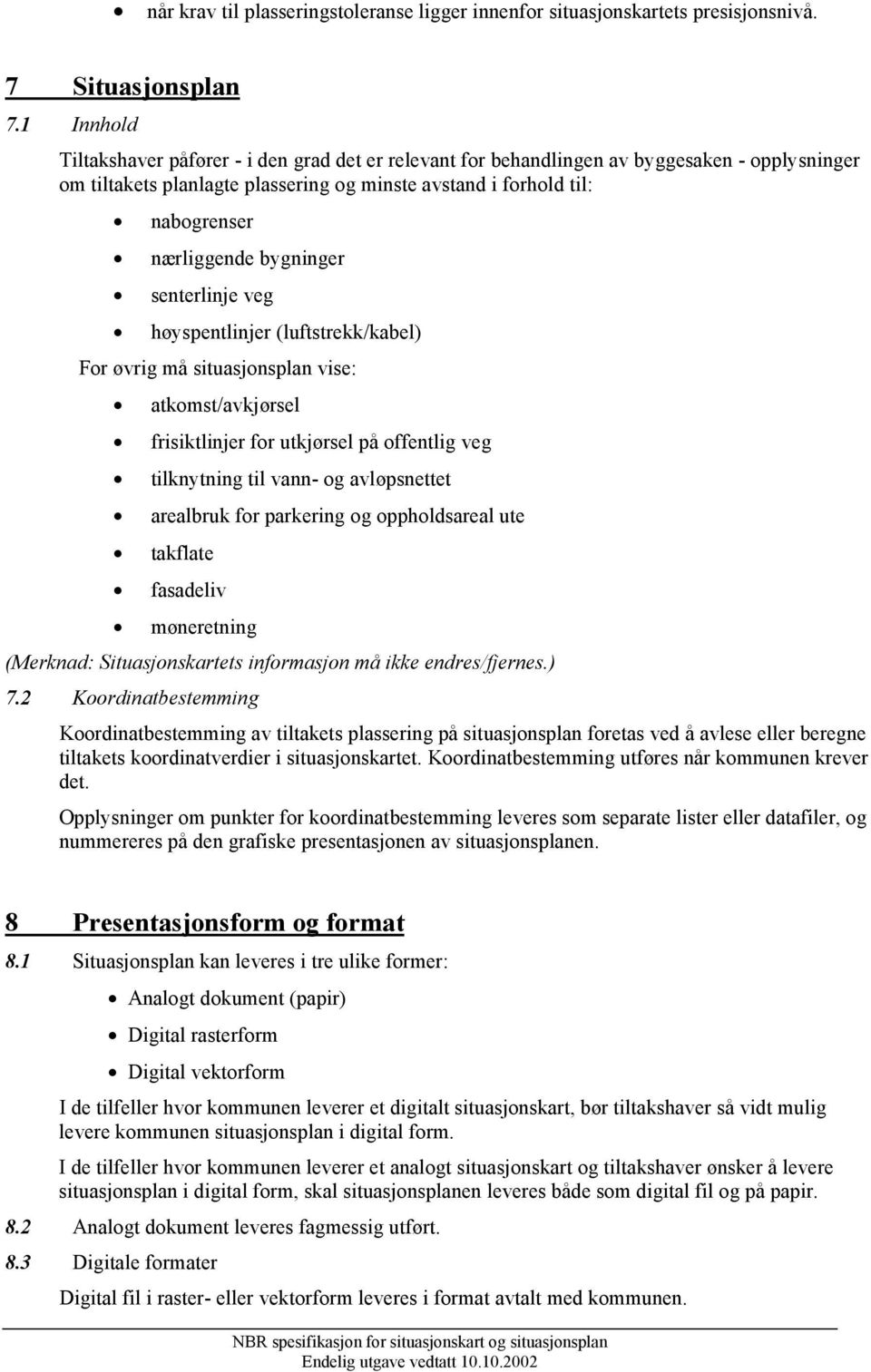 bygninger senterlinje veg høyspentlinjer (luftstrekk/kabel) For øvrig må situasjonsplan vise: atkomst/avkjørsel frisiktlinjer for utkjørsel på offentlig veg tilknytning til vann- og avløpsnettet