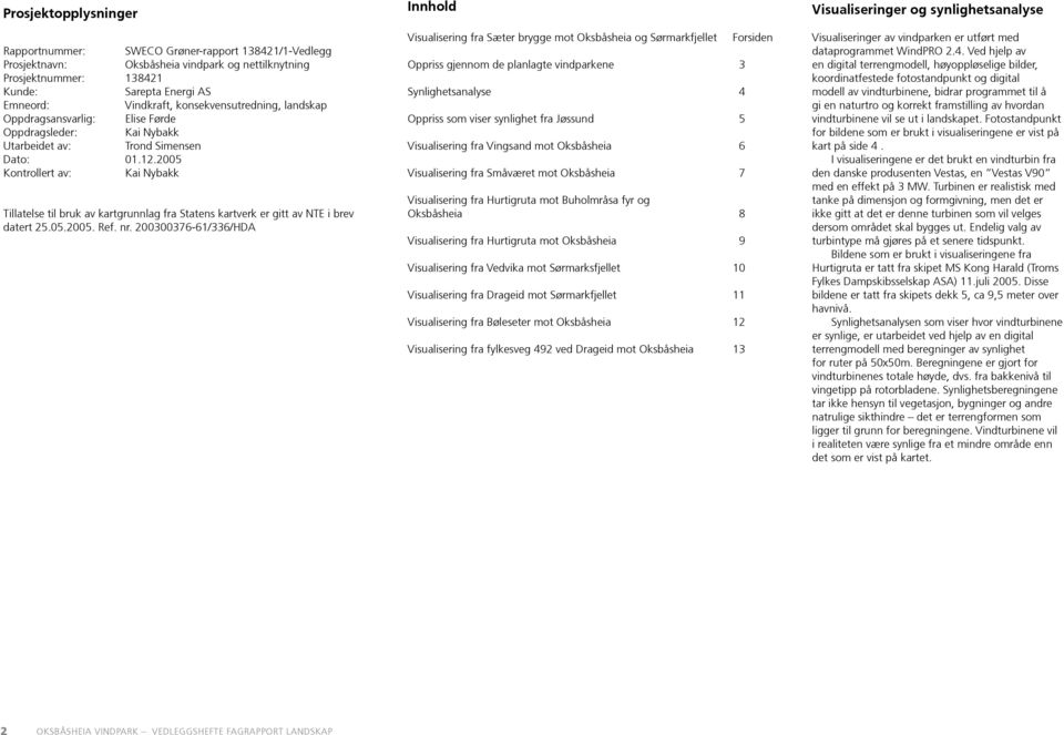 2005 Kontrollert av: Kai Nybakk Tillatelse til bruk av kartgrunnlag fra Statens kartverk er gitt av NTE i brev datert 25.05.2005. Ref. nr.