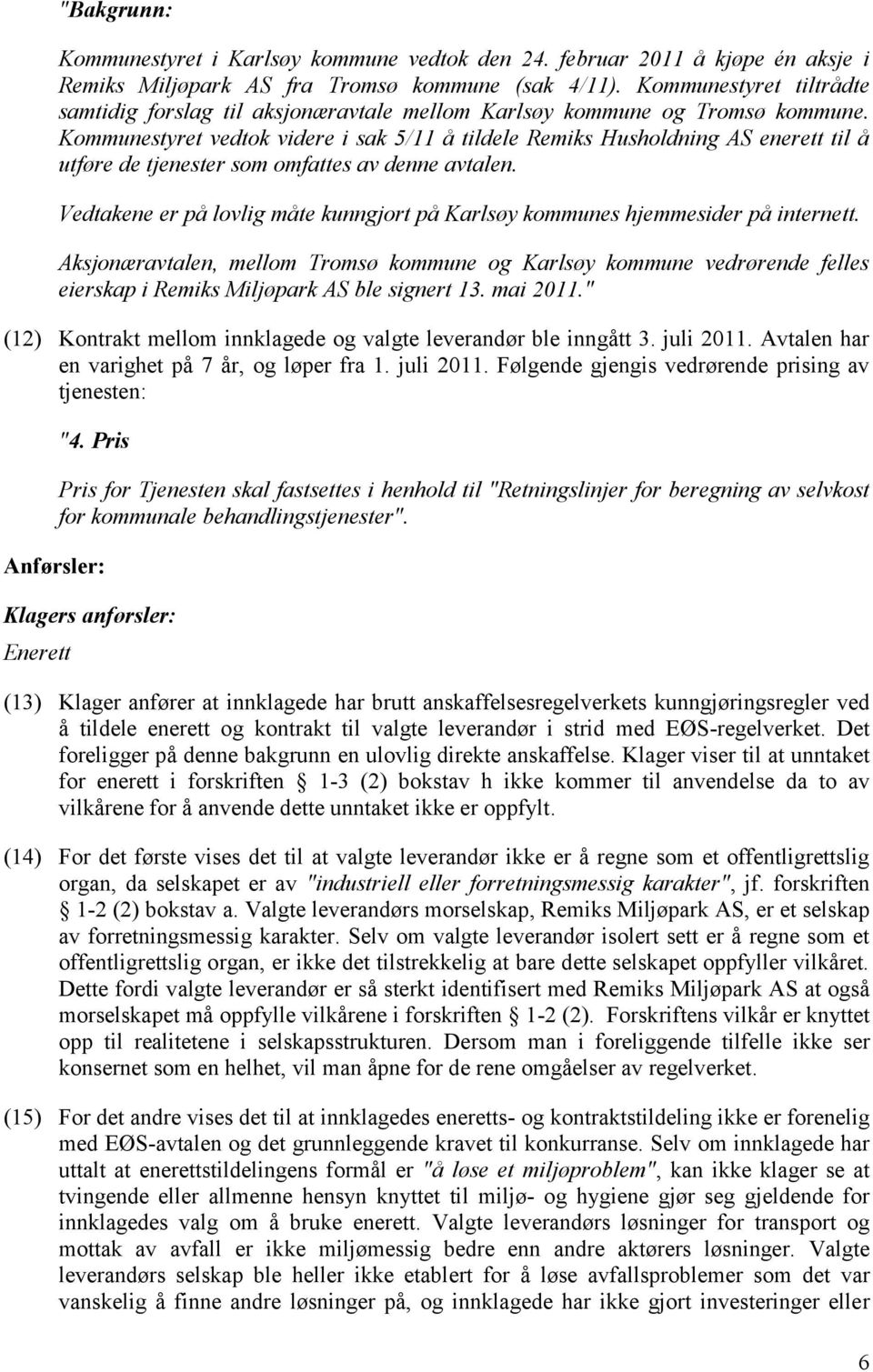 Kommunestyret vedtok videre i sak 5/11 å tildele Remiks Husholdning AS enerett til å utføre de tjenester som omfattes av denne avtalen.