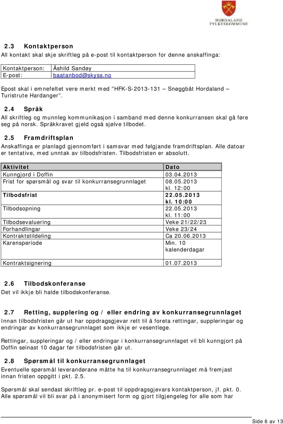 4 Språk All skriftleg og munnleg kommunikasjon i samband med denne konkurransen skal gå føre seg på norsk. Språkkravet gjeld også sjølve tilbodet. 2.