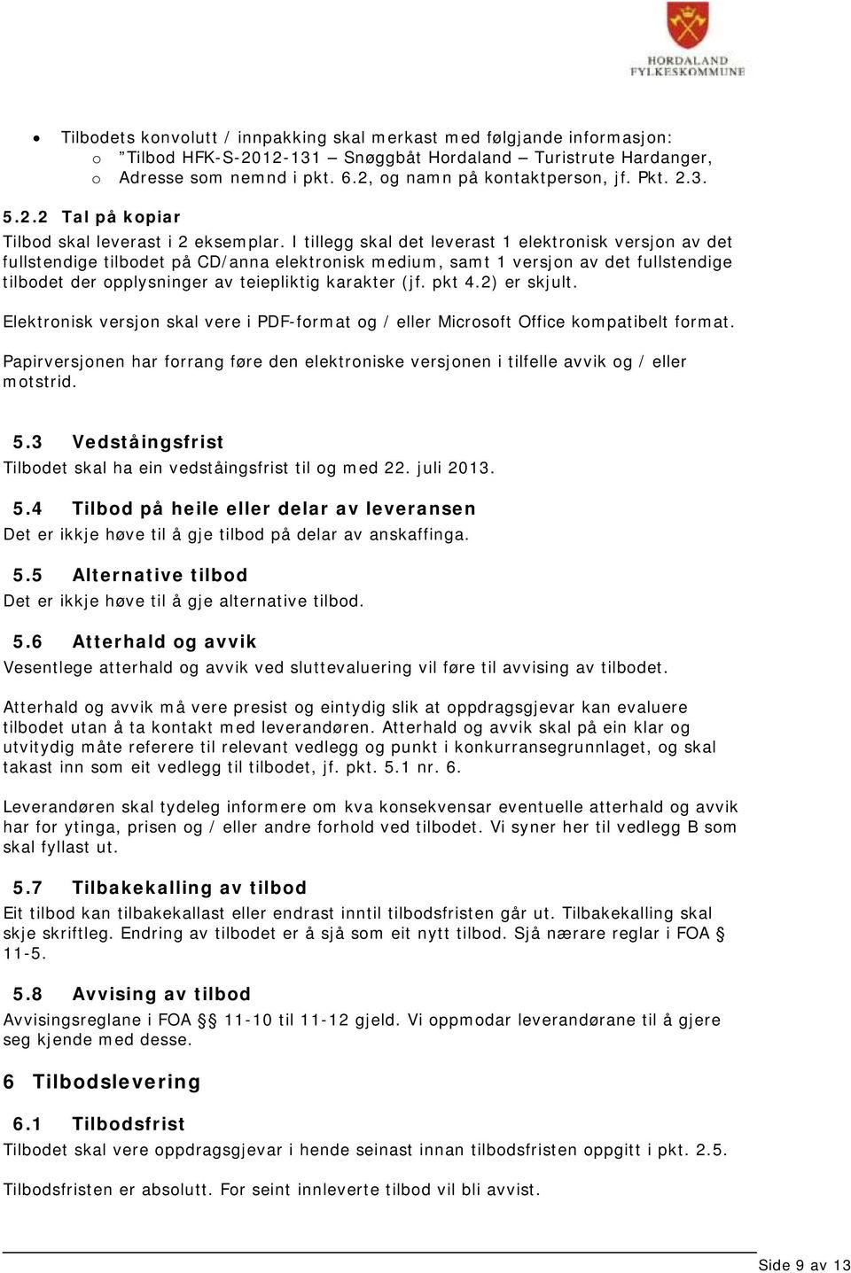 I tillegg skal det leverast 1 elektronisk versjon av det fullstendige tilbodet på CD/anna elektronisk medium, samt 1 versjon av det fullstendige tilbodet der opplysninger av teiepliktig karakter (jf.