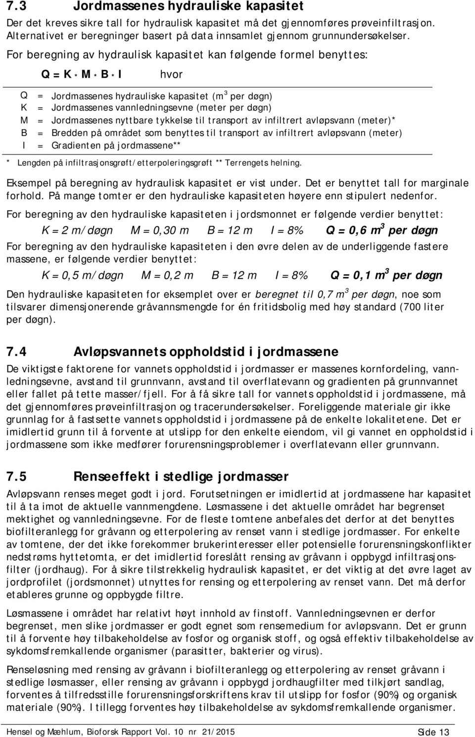 For beregning av hydraulisk kapasitet kan følgende formel benyttes: Q K M B I Q = K * M * B * I hvor = Jordmassenes hydrauliske kapasitet (m 3 per døgn) = Jordmassenes vannledningsevne (meter per