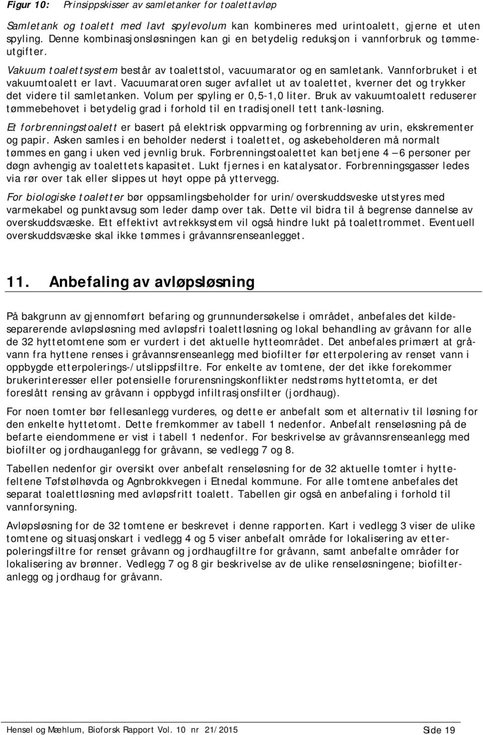 Vannforbruket i et vakuumtoalett er lavt. Vacuumaratoren suger avfallet ut av toalettet, kverner det og trykker det videre til samletanken. Volum per spyling er 0,5-1,0 liter.