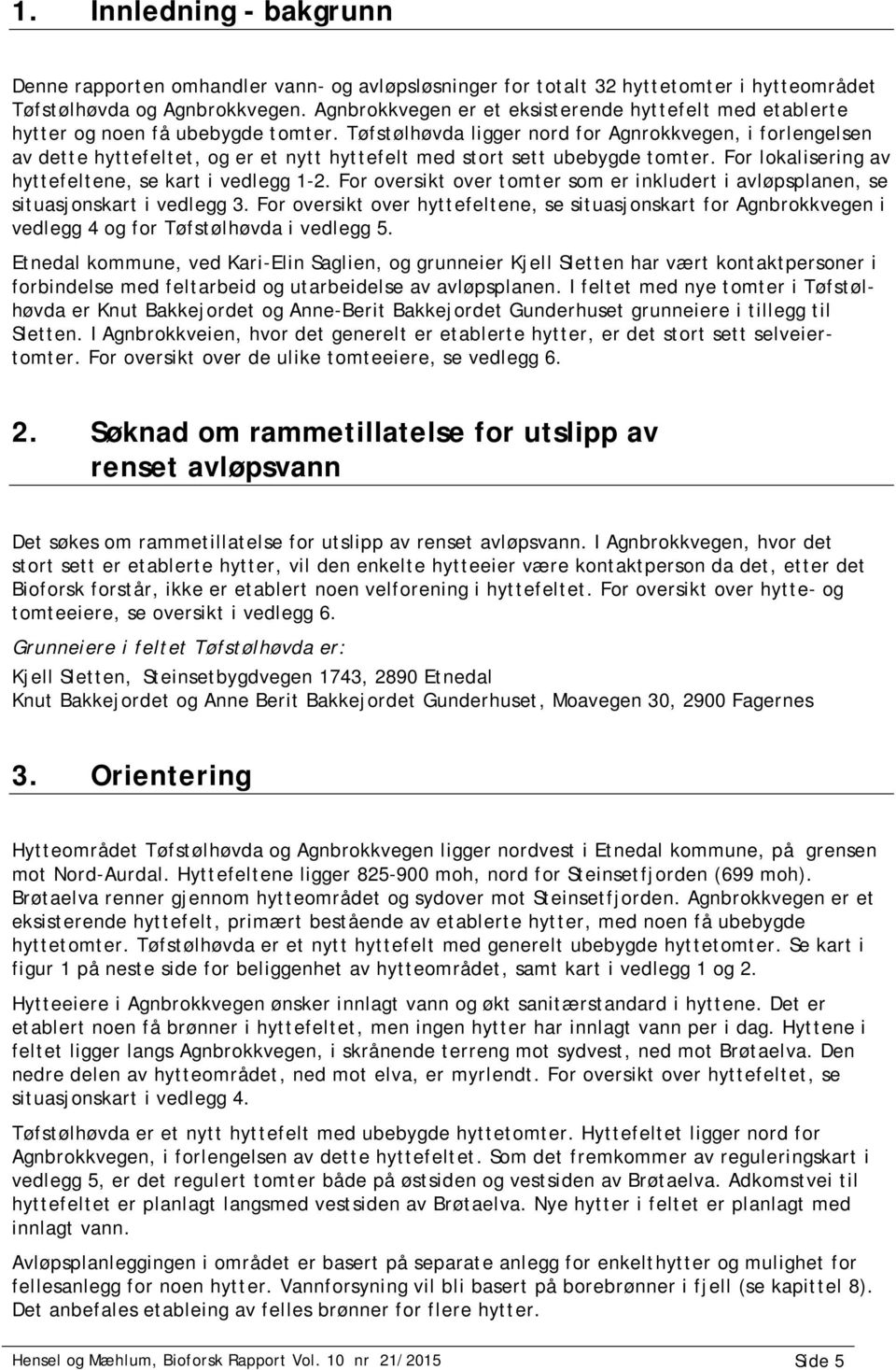 Tøfstølhøvda ligger nord for Agnrokkvegen, i forlengelsen av dette hyttefeltet, og er et nytt hyttefelt med stort sett ubebygde tomter. For lokalisering av hyttefeltene, se kart i vedlegg 1-2.