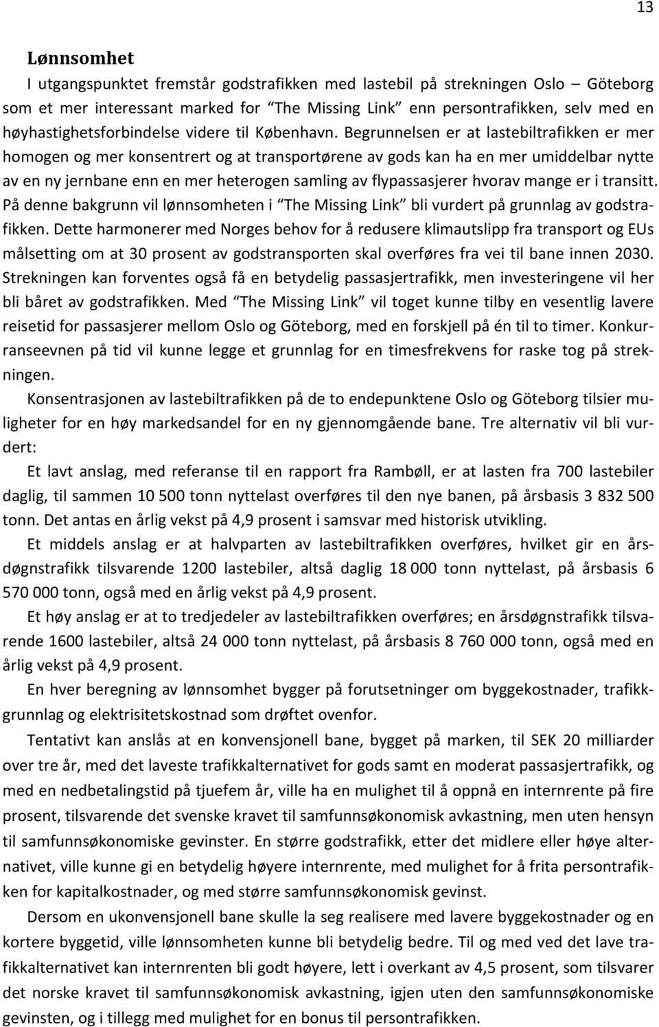 Begrunnelsen er at lastebiltrafikken er mer homogen og mer konsentrert og at transportørene av gods kan ha en mer umiddelbar nytte av en ny jernbane enn en mer heterogen samling av flypassasjerer