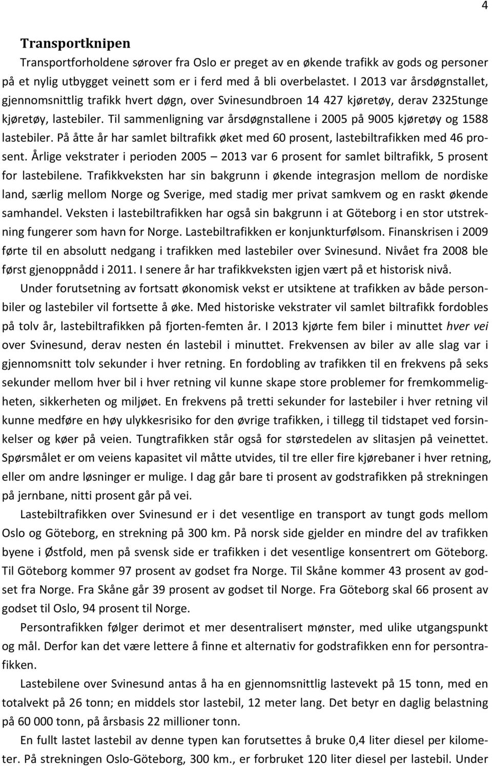 Til sammenligning var årsdøgnstallene i 2005 på 9005 kjøretøy og 1588 lastebiler. På åtte år har samlet biltrafikk øket med 60 prosent, lastebiltrafikken med 46 prosent.