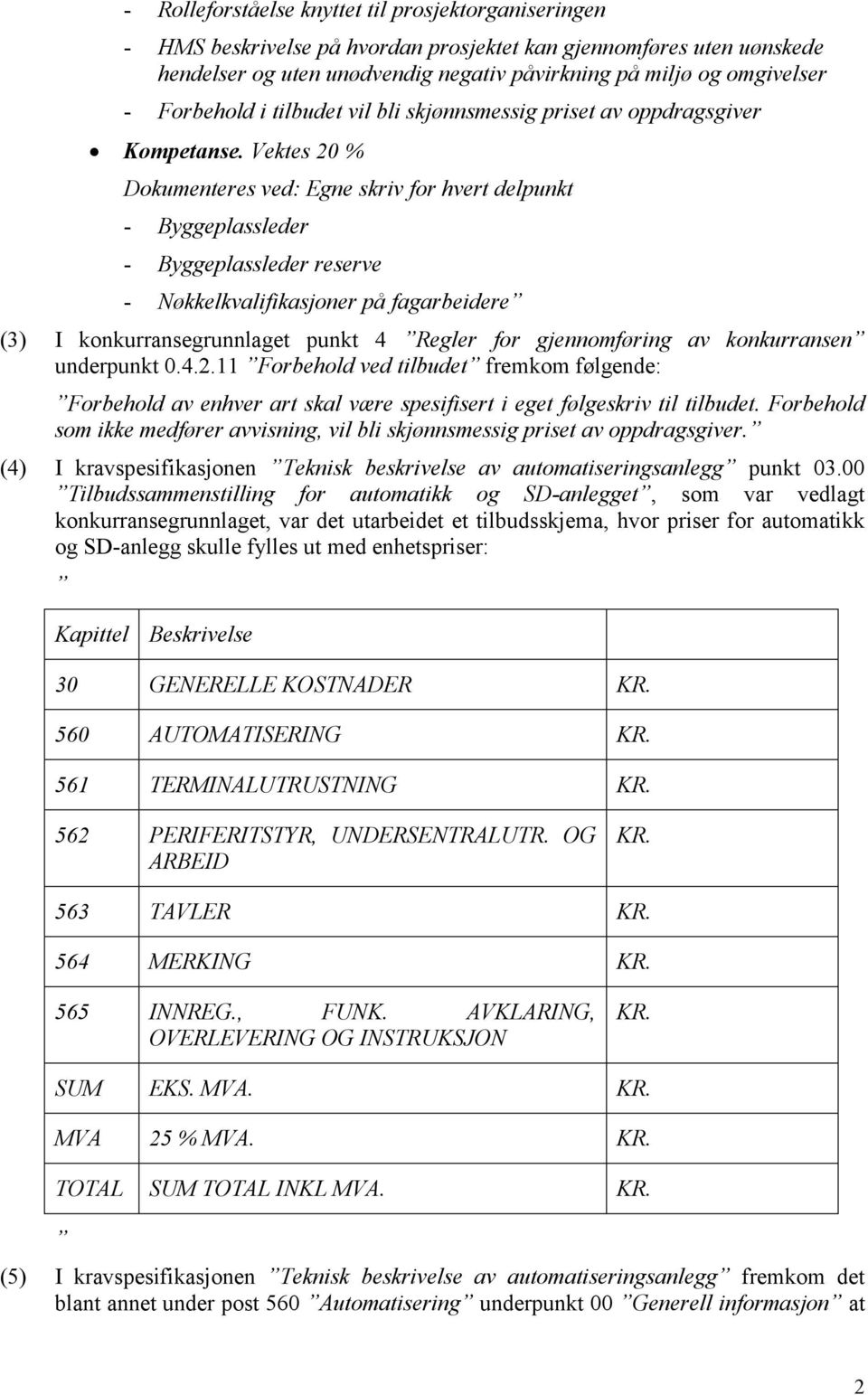 Vektes 20 % Dokumenteres ved: Egne skriv for hvert delpunkt - Byggeplassleder - Byggeplassleder reserve - Nøkkelkvalifikasjoner på fagarbeidere (3) I konkurransegrunnlaget punkt 4 Regler for