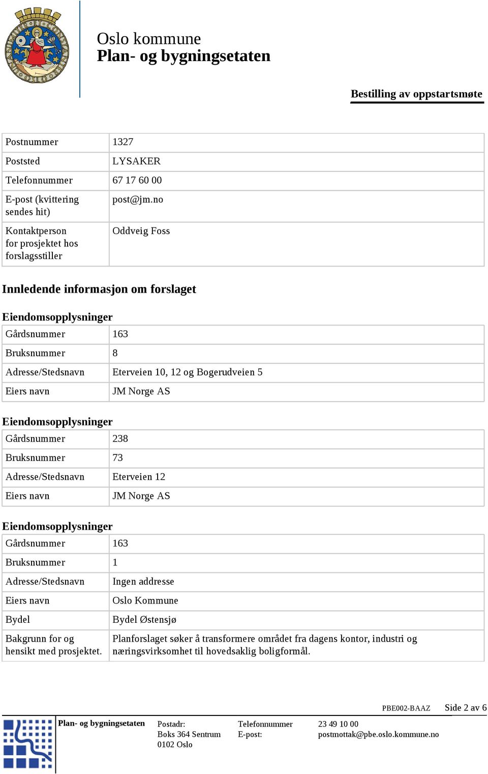 Eiendomsopplysninger Gårdsnummer 238 Bruksnummer 73 JM Norge AS Adresse/Stedsnavn Eterveien 12 Eiers navn Eiendomsopplysninger Gårdsnummer 163 Bruksnummer 1 Adresse/Stedsnavn Eiers