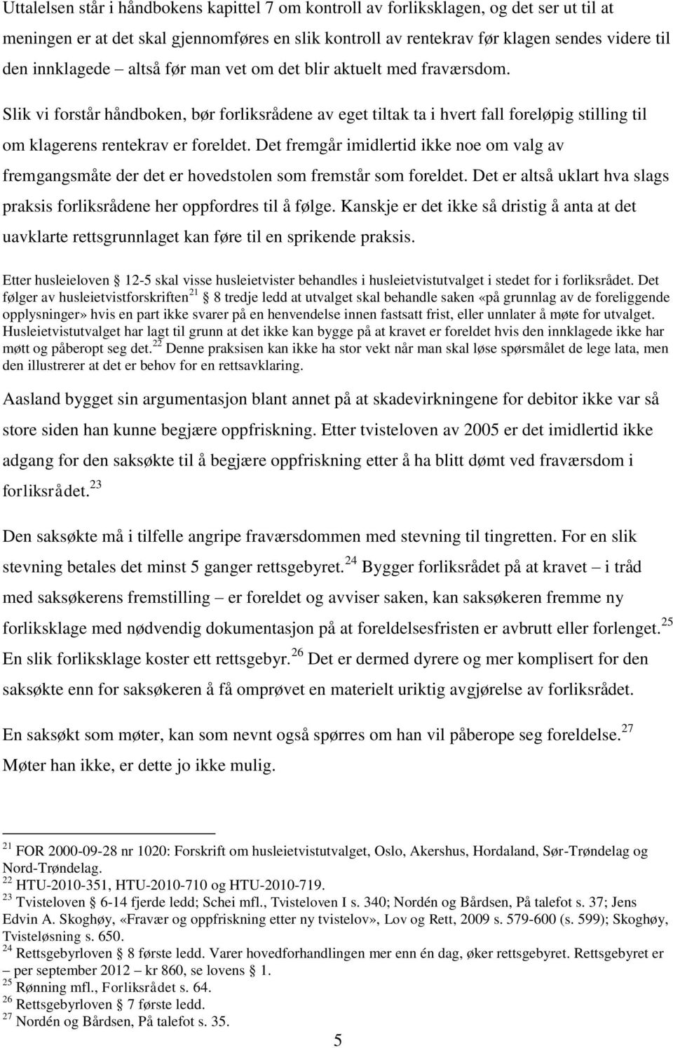 Det fremgår imidlertid ikke noe om valg av fremgangsmåte der det er hovedstolen som fremstår som foreldet. Det er altså uklart hva slags praksis forliksrådene her oppfordres til å følge.