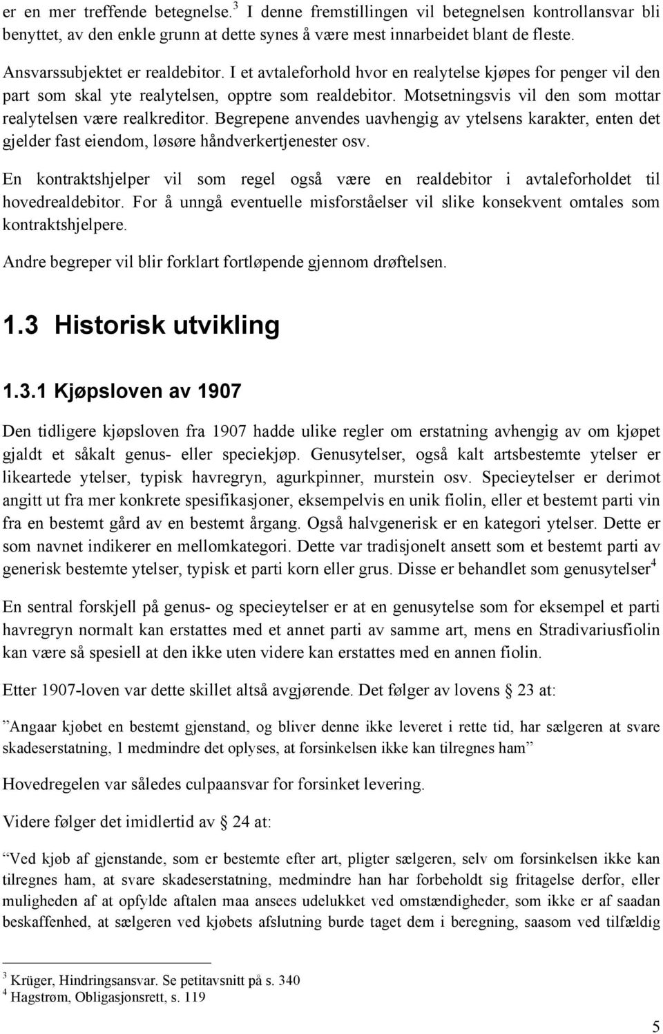 Motsetningsvis vil den som mottar realytelsen være realkreditor. Begrepene anvendes uavhengig av ytelsens karakter, enten det gjelder fast eiendom, løsøre håndverkertjenester osv.