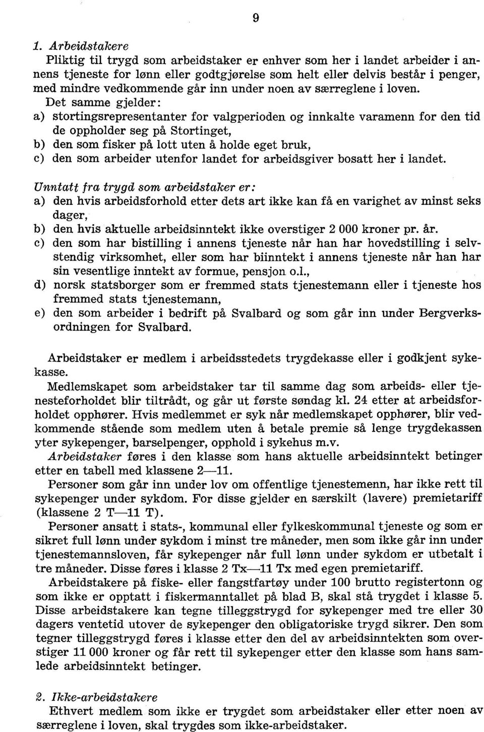 Det samme gjelder: a) stortingsrepresentanter for valgperioden og innkalte varamenn for den tid de oppholder seg på Stortinget, b) den som fisker på lott uten å holde eget bruk, c) den som arbeider