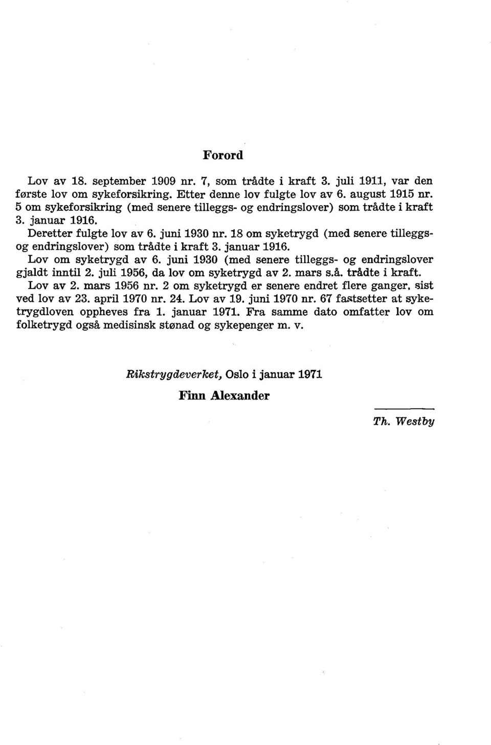 18 om syketrygd (med senere tilleggsog endringslover) som trådte i kraft 3. januar 1916. Lov om syketrygd av 6. juni 1930 (med senere tilleggs- og endringslover gjaldt inntil 2.