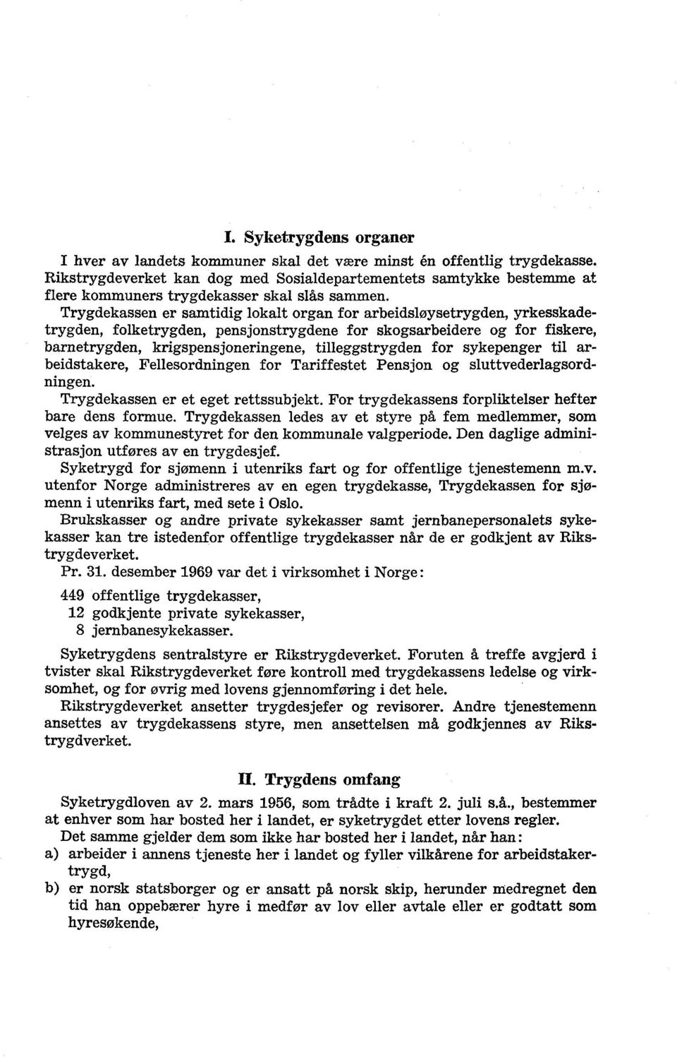 Trygdekassen er samtidig lokalt organ for arbeidsløysetrygden, yrkesskadetrygden, folketrygden, pensjonstrygdene for skogsarbeidere og for fiskere, barnetrygden, krigspensjoneringene, tilleggstrygden