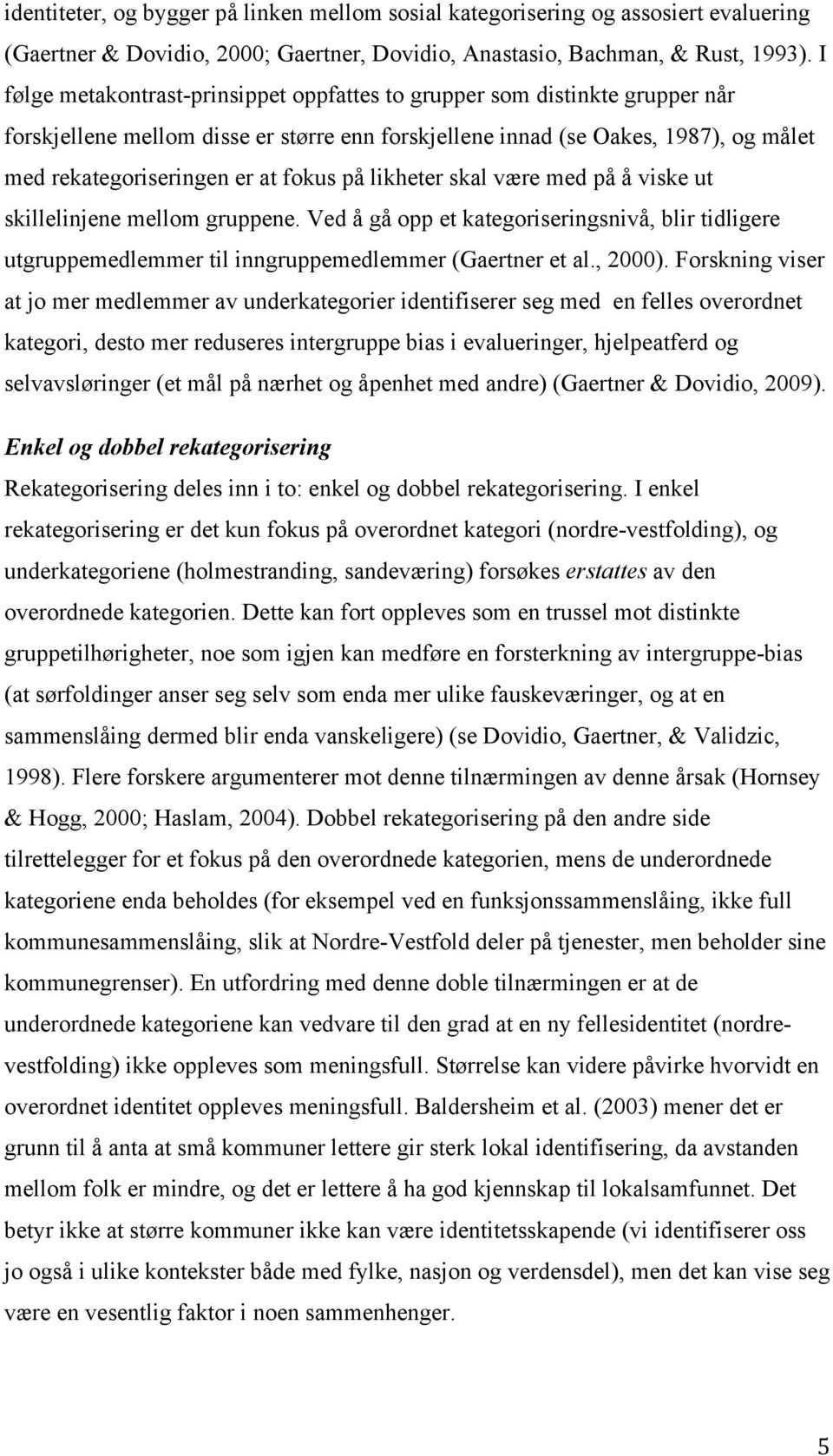 på likheter skal være med på å viske ut skillelinjene mellom gruppene. Ved å gå opp et kategoriseringsnivå, blir tidligere utgruppemedlemmer til inngruppemedlemmer (Gaertner et al., 2000).