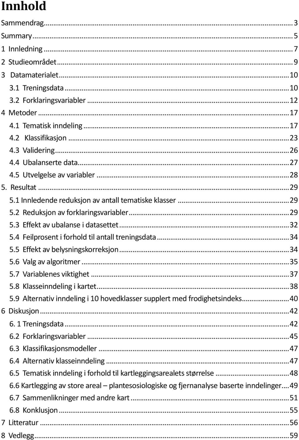 .. 29 5.3 Effekt av ubalanse i datasettet... 32 5.4 Feilprosent i forhold til antall treningsdata... 34 5.5 Effekt av belysningskorreksjon... 34 5.6 Valg av algoritmer... 35 5.7 Variablenes viktighet.