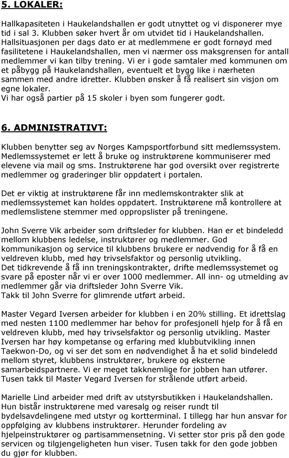 Vi er i gode samtaler med kommunen om et påbygg på Haukelandshallen, eventuelt et bygg like i nærheten sammen med andre idretter. Klubben ønsker å få realisert sin visjon om egne lokaler.