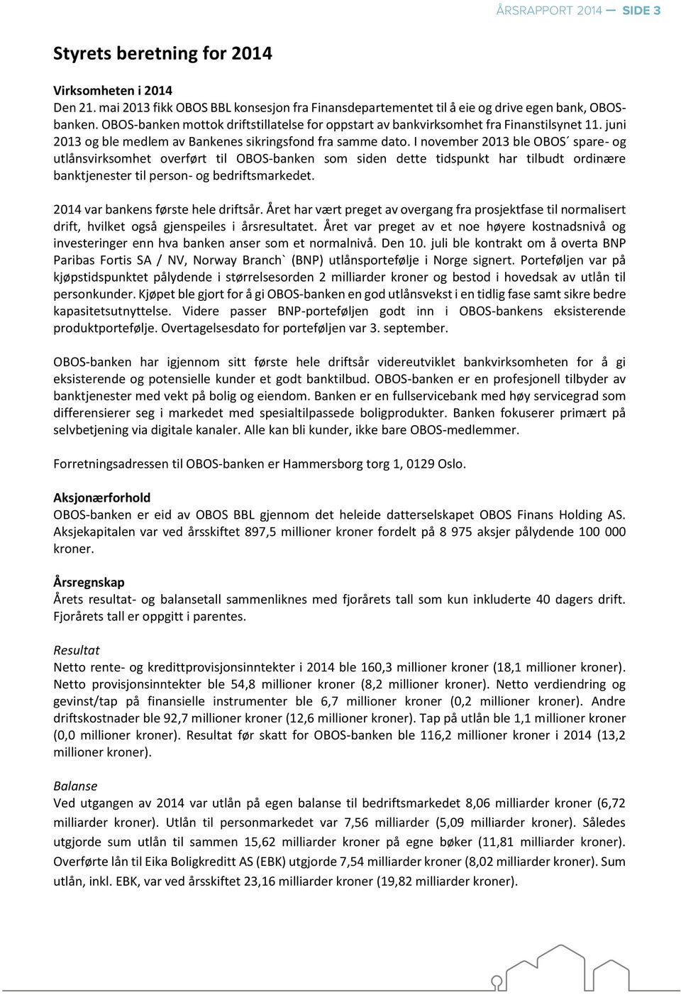 I november 2013 ble OBOS spare- og utlånsvirksomhet overført til OBOS-banken som siden dette tidspunkt har tilbudt ordinære banktjenester til person- og bedriftsmarkedet.