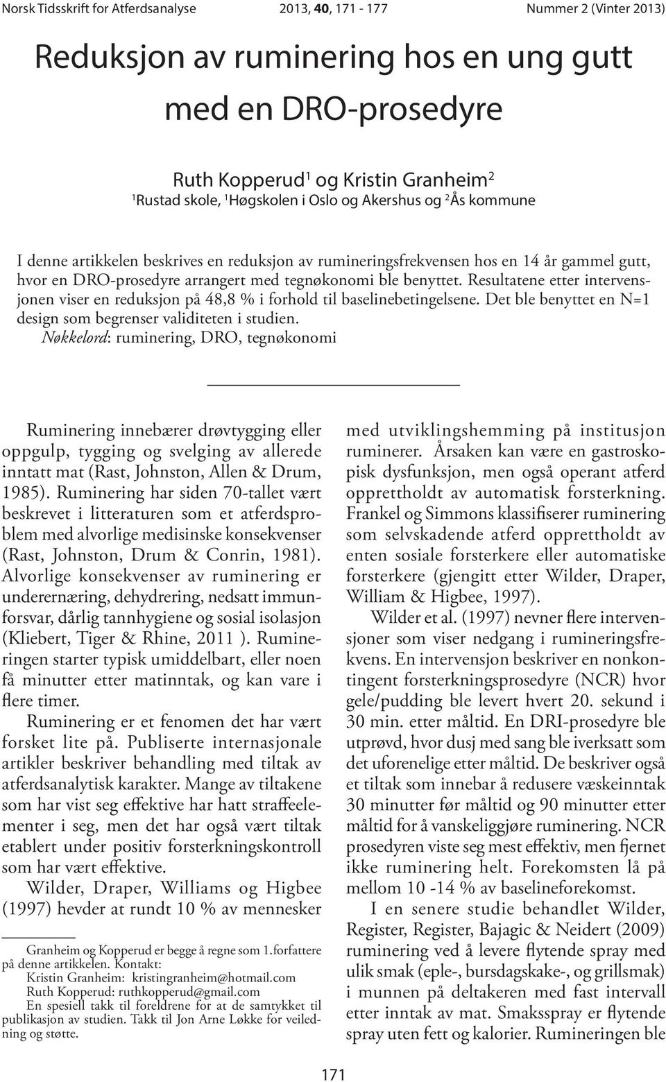 Resultatene etter intervensjonen viser en reduksjon på 48,8 % i forhold til baselinebetingelsene. Det ble benyttet en N=1 design som begrenser validiteten i studien.